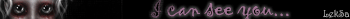 I can see you...